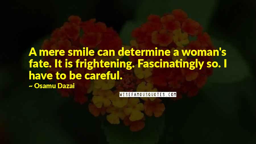 Osamu Dazai Quotes: A mere smile can determine a woman's fate. It is frightening. Fascinatingly so. I have to be careful.