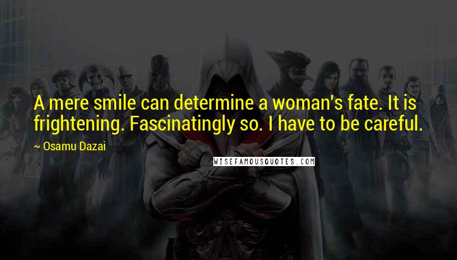 Osamu Dazai Quotes: A mere smile can determine a woman's fate. It is frightening. Fascinatingly so. I have to be careful.