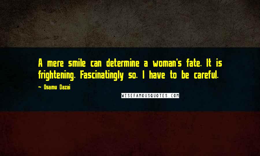 Osamu Dazai Quotes: A mere smile can determine a woman's fate. It is frightening. Fascinatingly so. I have to be careful.