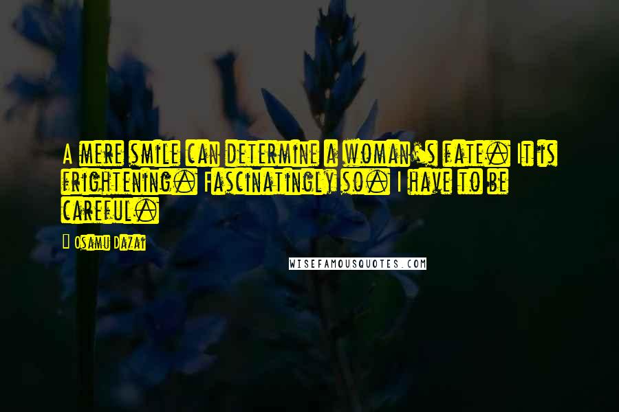 Osamu Dazai Quotes: A mere smile can determine a woman's fate. It is frightening. Fascinatingly so. I have to be careful.