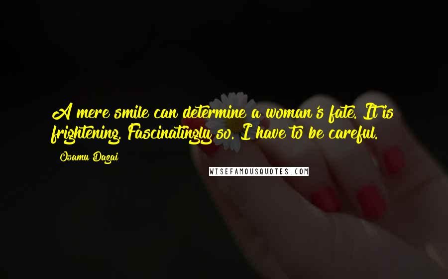 Osamu Dazai Quotes: A mere smile can determine a woman's fate. It is frightening. Fascinatingly so. I have to be careful.