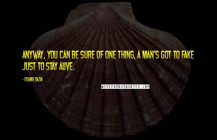 Osamu Dazai Quotes: Anyway, you can be sure of one thing, a man's got to fake just to stay alive.