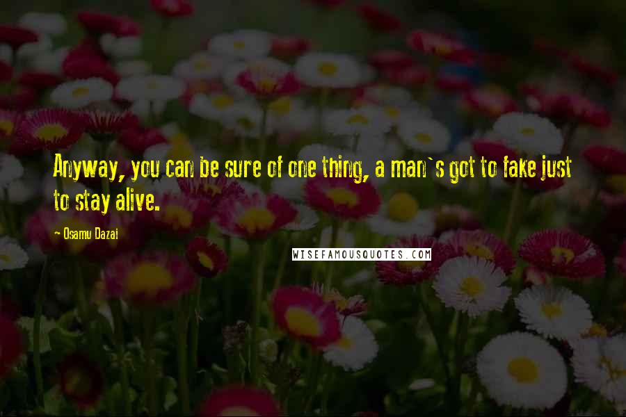 Osamu Dazai Quotes: Anyway, you can be sure of one thing, a man's got to fake just to stay alive.