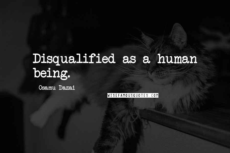 Osamu Dazai Quotes: Disqualified as a human being.