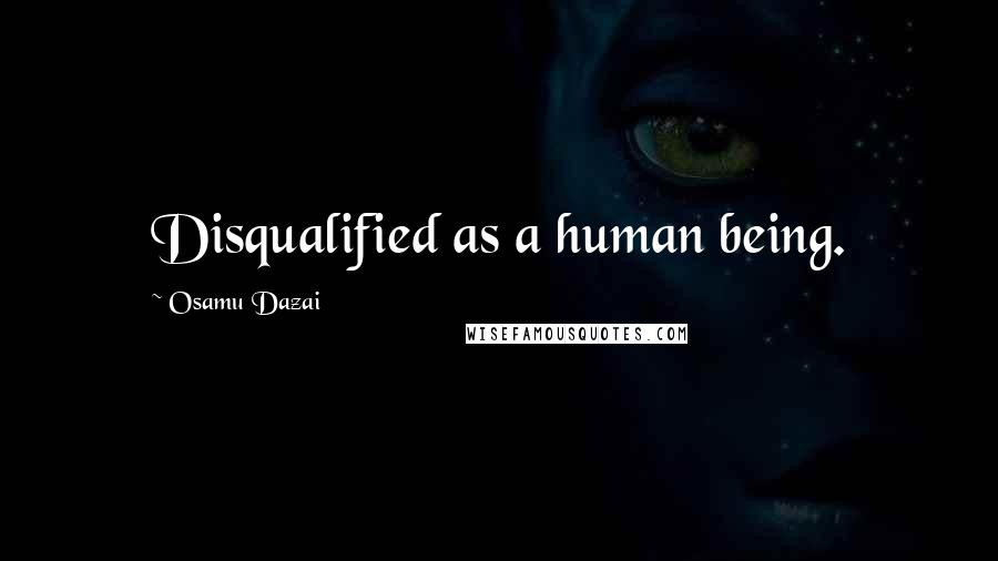 Osamu Dazai Quotes: Disqualified as a human being.