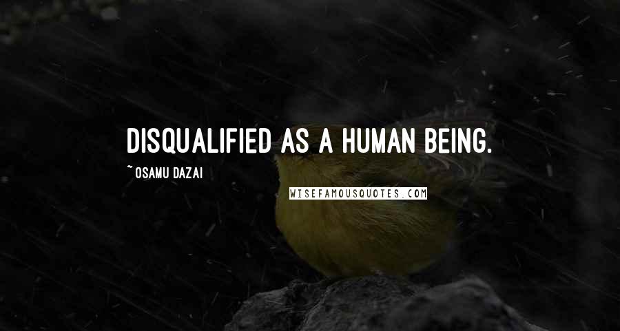 Osamu Dazai Quotes: Disqualified as a human being.