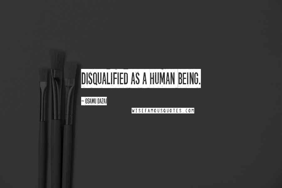 Osamu Dazai Quotes: Disqualified as a human being.