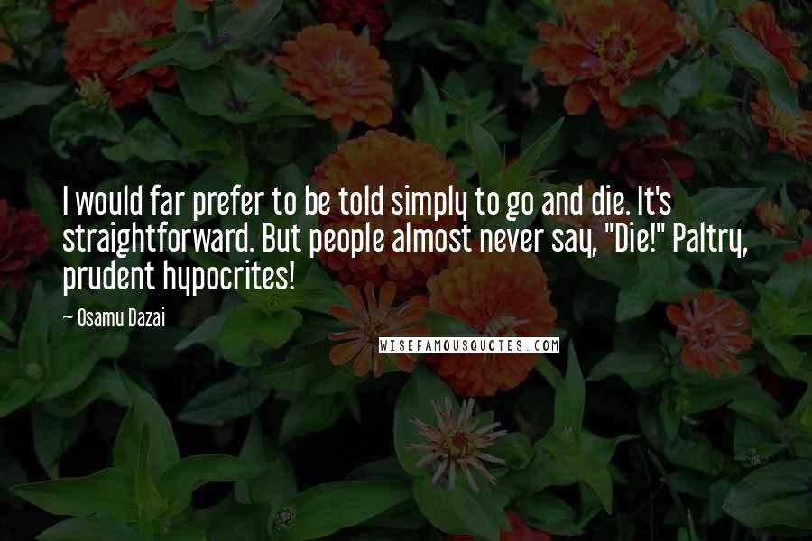 Osamu Dazai Quotes: I would far prefer to be told simply to go and die. It's straightforward. But people almost never say, "Die!" Paltry, prudent hypocrites!