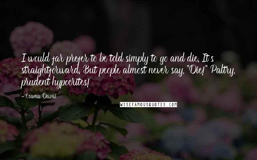 Osamu Dazai Quotes: I would far prefer to be told simply to go and die. It's straightforward. But people almost never say, "Die!" Paltry, prudent hypocrites!