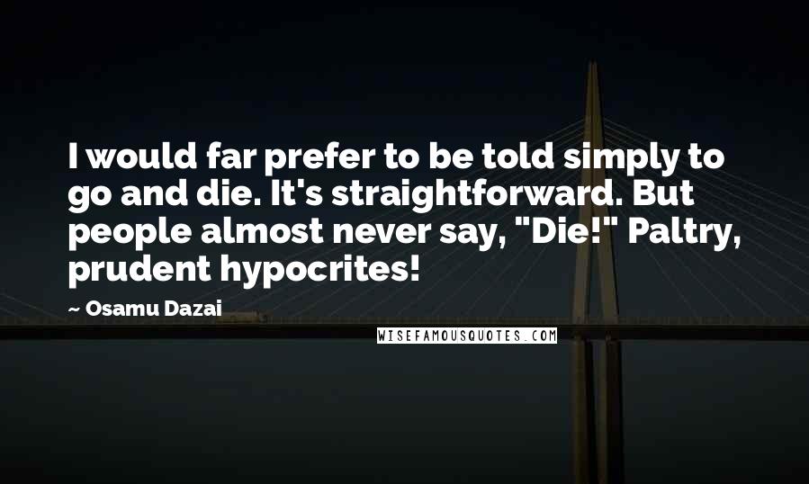 Osamu Dazai Quotes: I would far prefer to be told simply to go and die. It's straightforward. But people almost never say, "Die!" Paltry, prudent hypocrites!