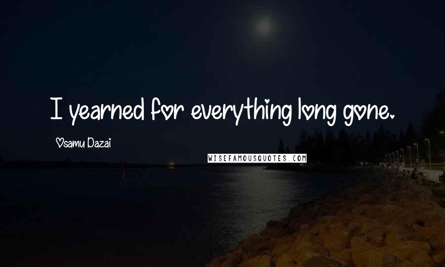 Osamu Dazai Quotes: I yearned for everything long gone.