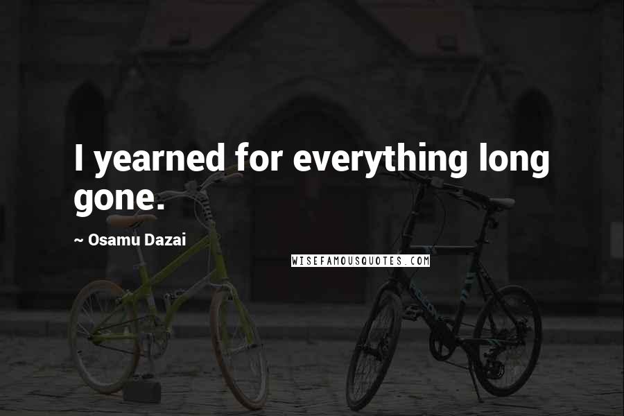 Osamu Dazai Quotes: I yearned for everything long gone.