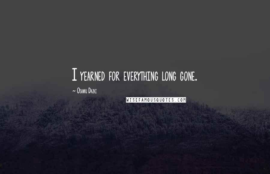 Osamu Dazai Quotes: I yearned for everything long gone.