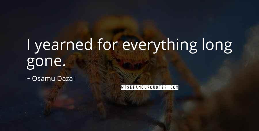 Osamu Dazai Quotes: I yearned for everything long gone.