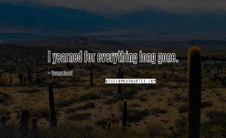 Osamu Dazai Quotes: I yearned for everything long gone.