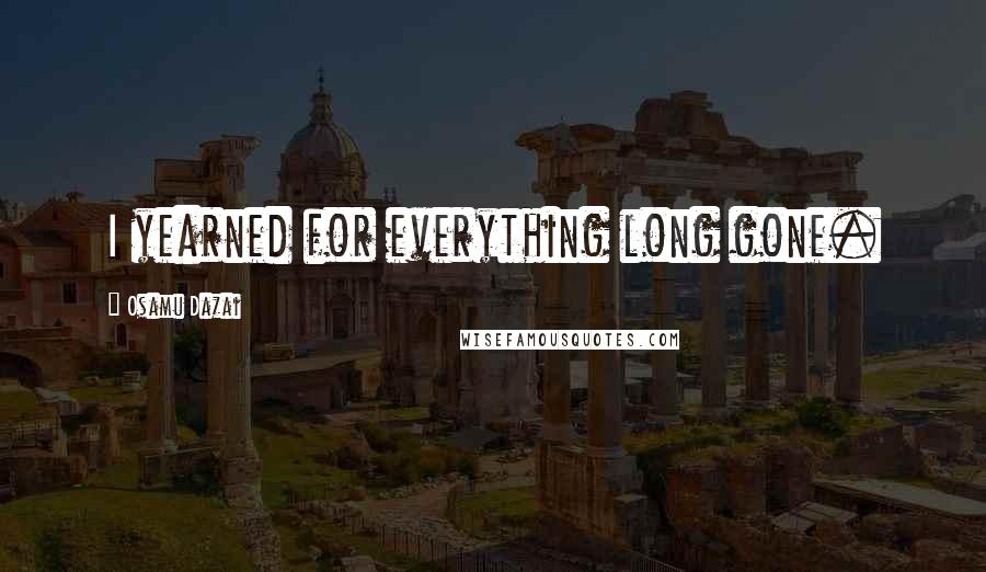 Osamu Dazai Quotes: I yearned for everything long gone.