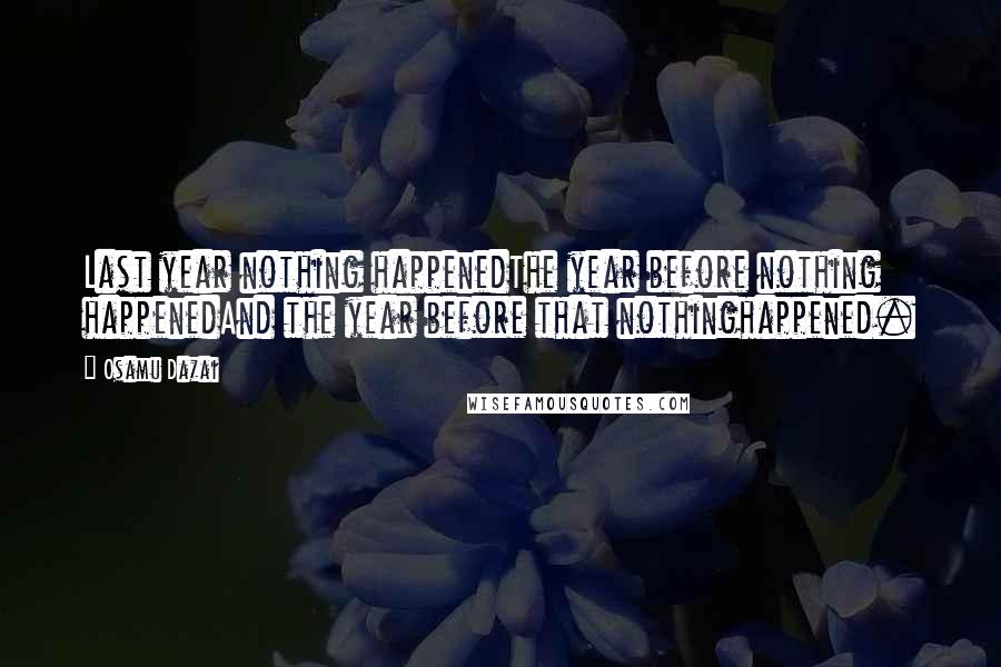 Osamu Dazai Quotes: Last year nothing happenedThe year before nothing happenedAnd the year before that nothinghappened.