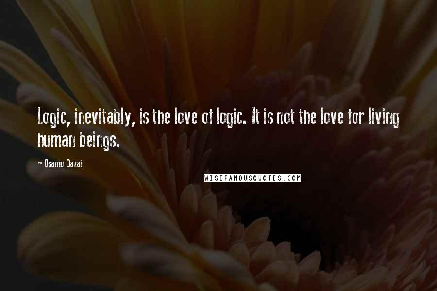 Osamu Dazai Quotes: Logic, inevitably, is the love of logic. It is not the love for living human beings.