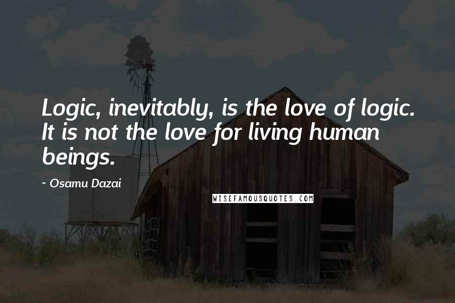 Osamu Dazai Quotes: Logic, inevitably, is the love of logic. It is not the love for living human beings.