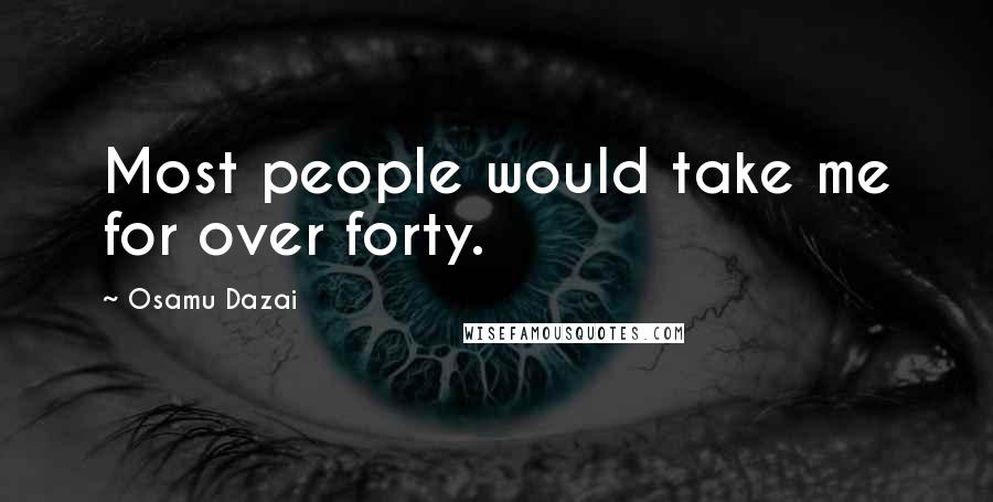 Osamu Dazai Quotes: Most people would take me for over forty.