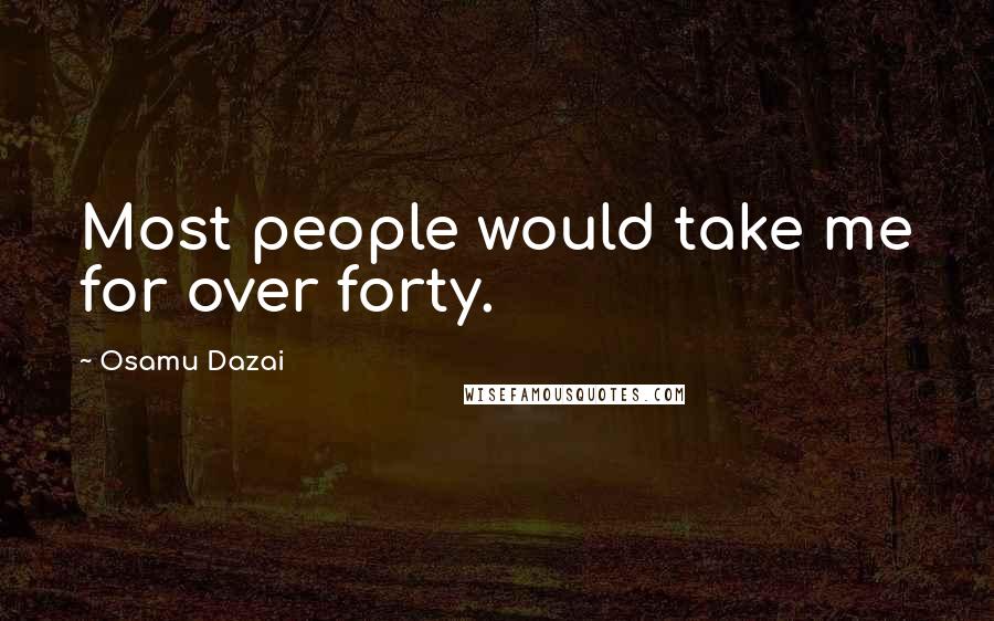 Osamu Dazai Quotes: Most people would take me for over forty.