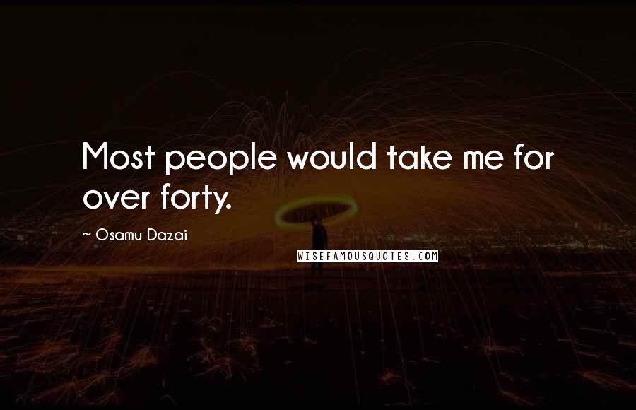 Osamu Dazai Quotes: Most people would take me for over forty.