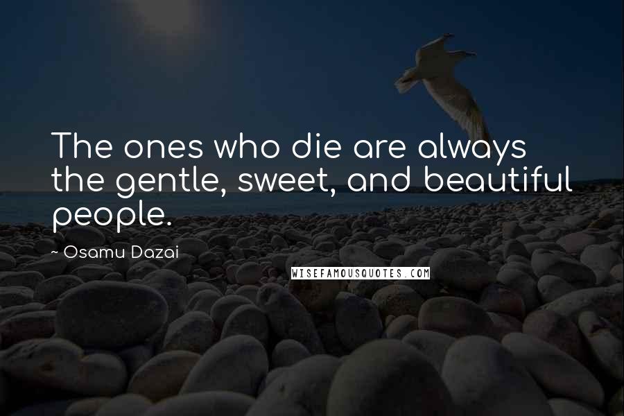 Osamu Dazai Quotes: The ones who die are always the gentle, sweet, and beautiful people.