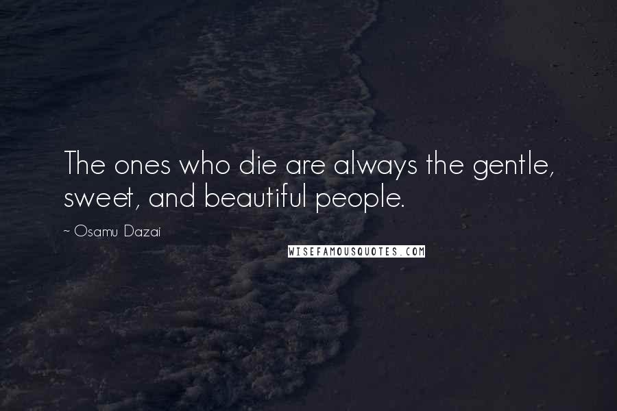 Osamu Dazai Quotes: The ones who die are always the gentle, sweet, and beautiful people.