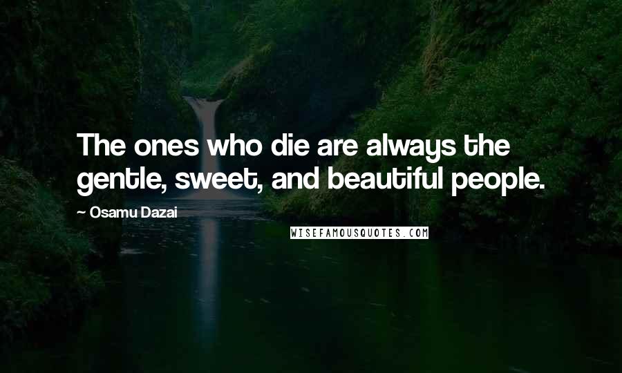 Osamu Dazai Quotes: The ones who die are always the gentle, sweet, and beautiful people.