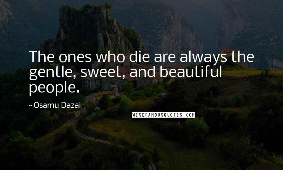 Osamu Dazai Quotes: The ones who die are always the gentle, sweet, and beautiful people.
