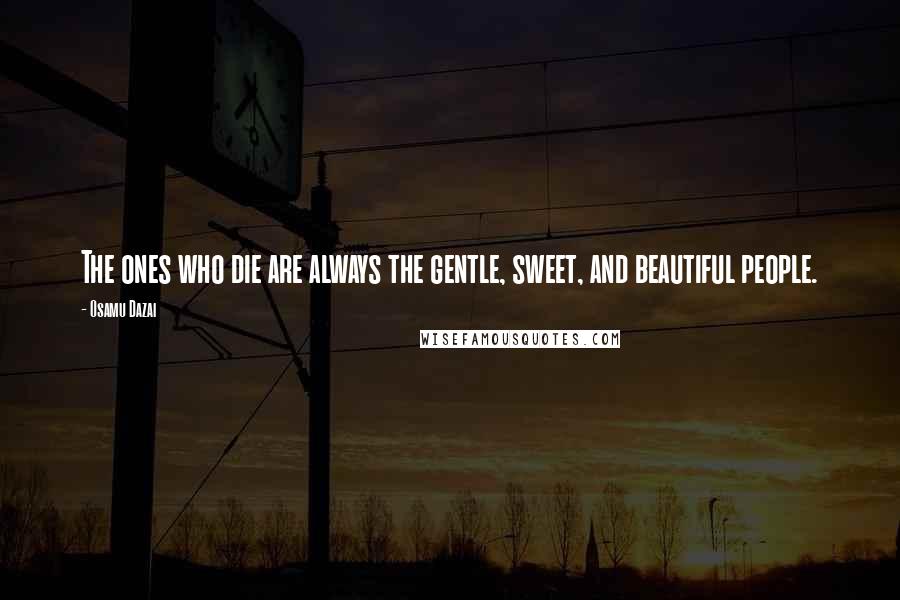 Osamu Dazai Quotes: The ones who die are always the gentle, sweet, and beautiful people.