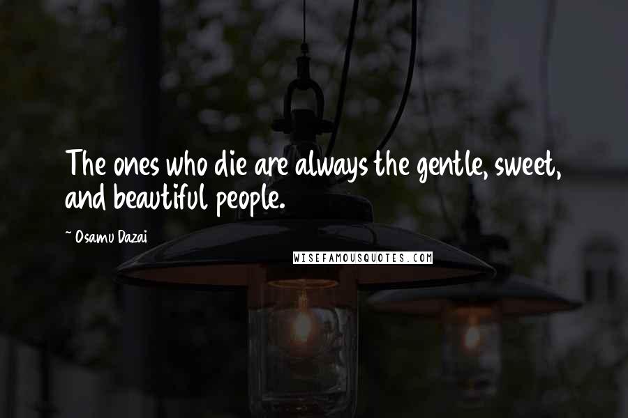 Osamu Dazai Quotes: The ones who die are always the gentle, sweet, and beautiful people.