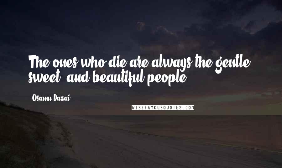 Osamu Dazai Quotes: The ones who die are always the gentle, sweet, and beautiful people.