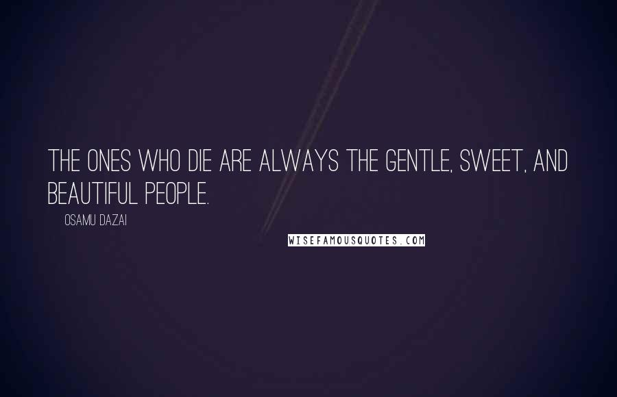 Osamu Dazai Quotes: The ones who die are always the gentle, sweet, and beautiful people.