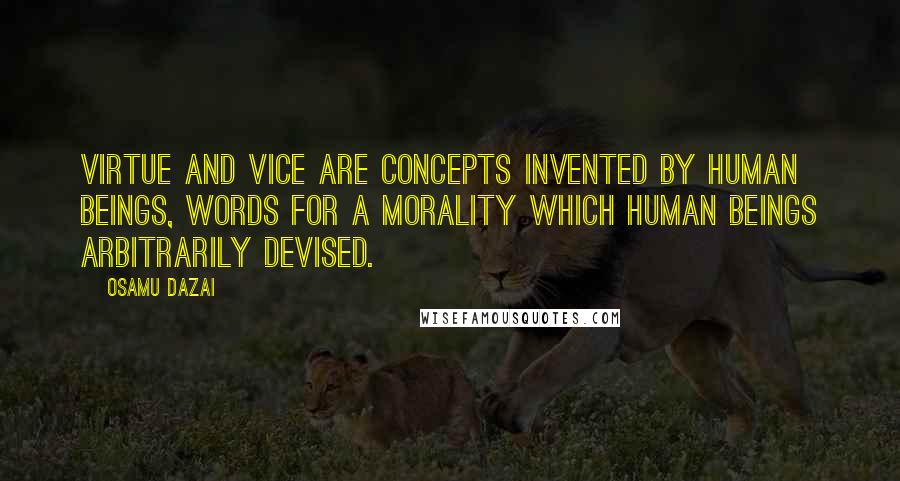 Osamu Dazai Quotes: Virtue and vice are concepts invented by human beings, words for a morality which human beings arbitrarily devised.