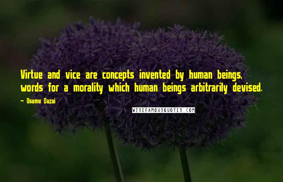 Osamu Dazai Quotes: Virtue and vice are concepts invented by human beings, words for a morality which human beings arbitrarily devised.