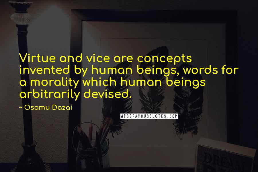 Osamu Dazai Quotes: Virtue and vice are concepts invented by human beings, words for a morality which human beings arbitrarily devised.