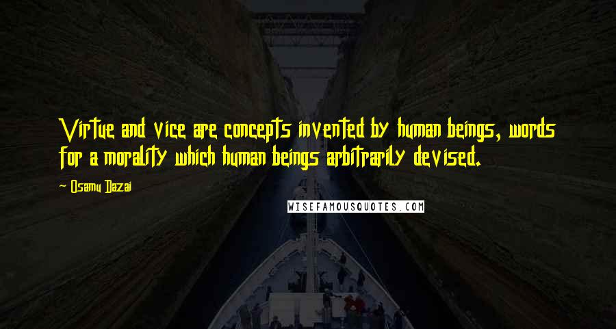 Osamu Dazai Quotes: Virtue and vice are concepts invented by human beings, words for a morality which human beings arbitrarily devised.