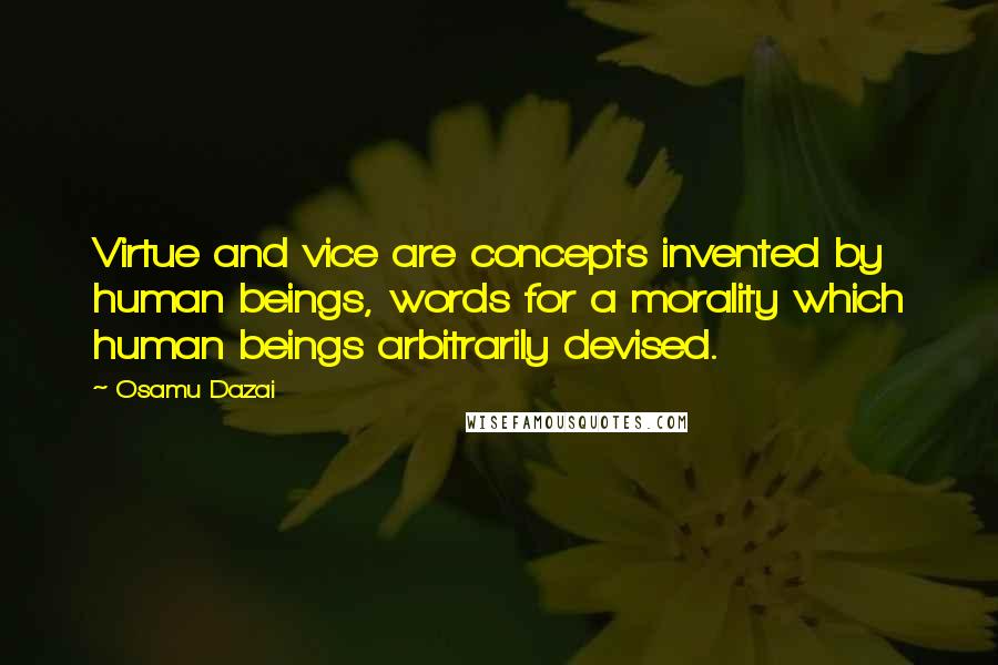 Osamu Dazai Quotes: Virtue and vice are concepts invented by human beings, words for a morality which human beings arbitrarily devised.