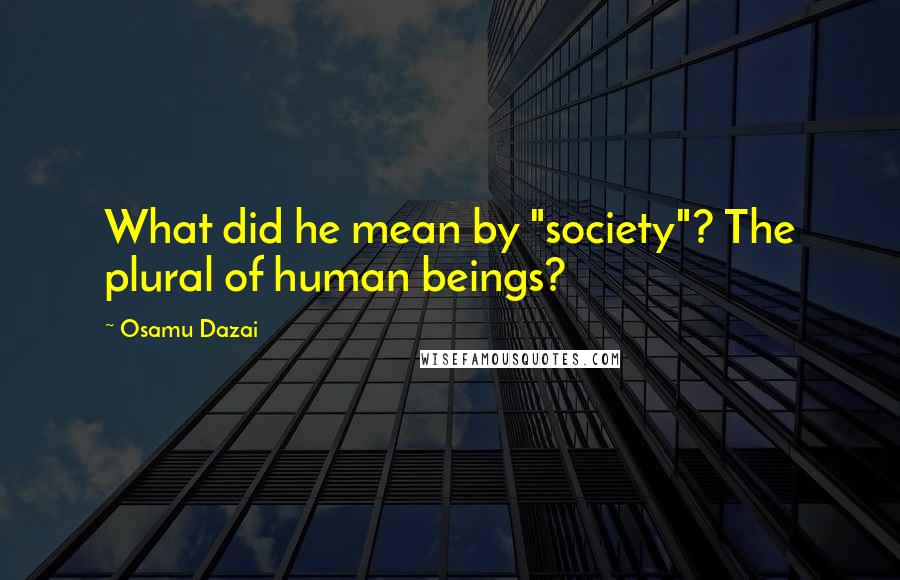 Osamu Dazai Quotes: What did he mean by "society"? The plural of human beings?