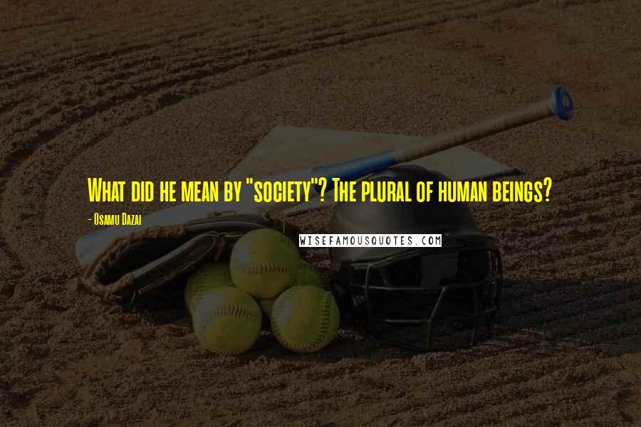 Osamu Dazai Quotes: What did he mean by "society"? The plural of human beings?