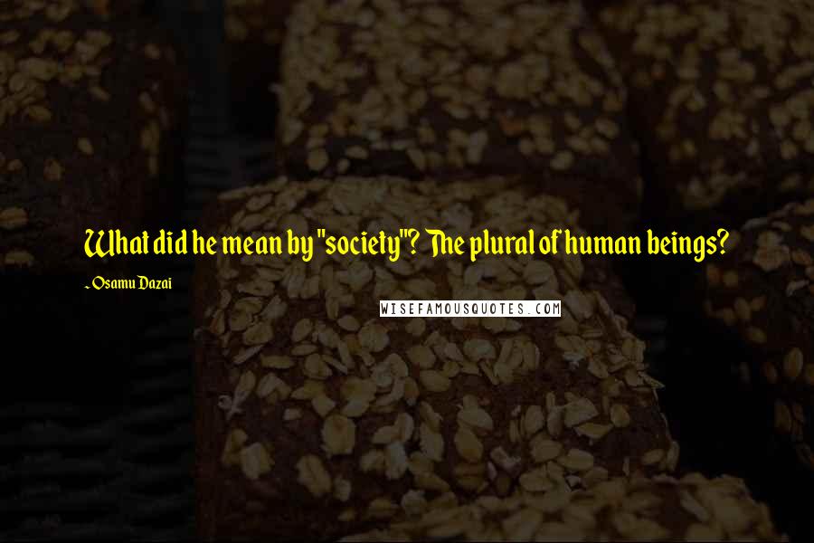 Osamu Dazai Quotes: What did he mean by "society"? The plural of human beings?