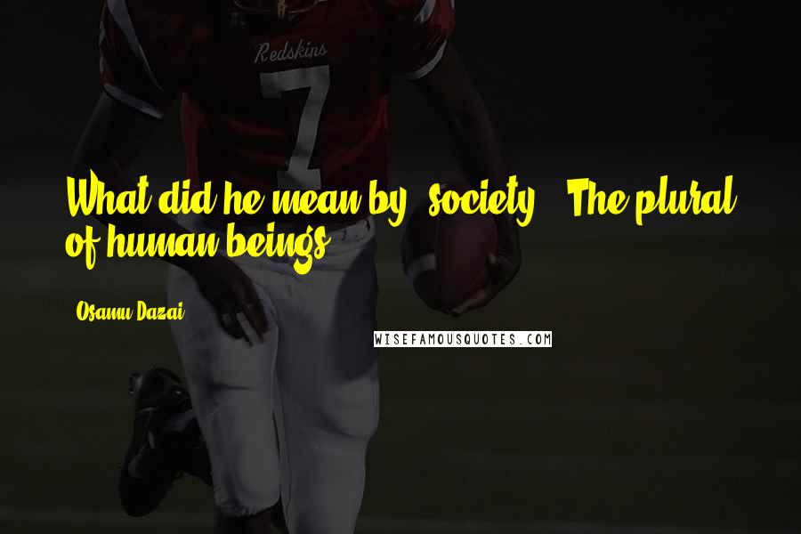 Osamu Dazai Quotes: What did he mean by "society"? The plural of human beings?