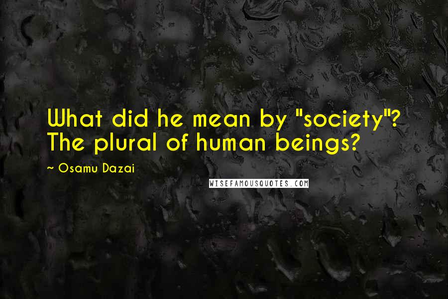 Osamu Dazai Quotes: What did he mean by "society"? The plural of human beings?