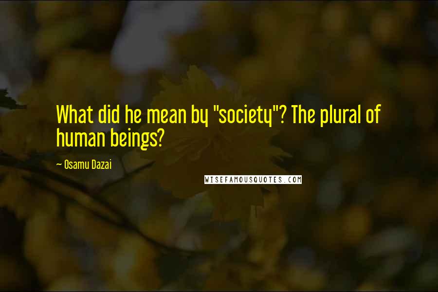 Osamu Dazai Quotes: What did he mean by "society"? The plural of human beings?