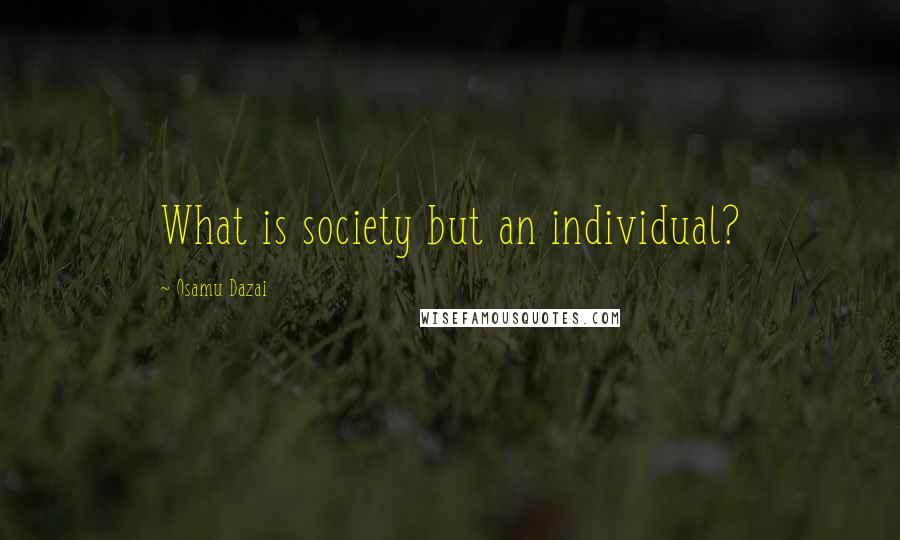 Osamu Dazai Quotes: What is society but an individual?