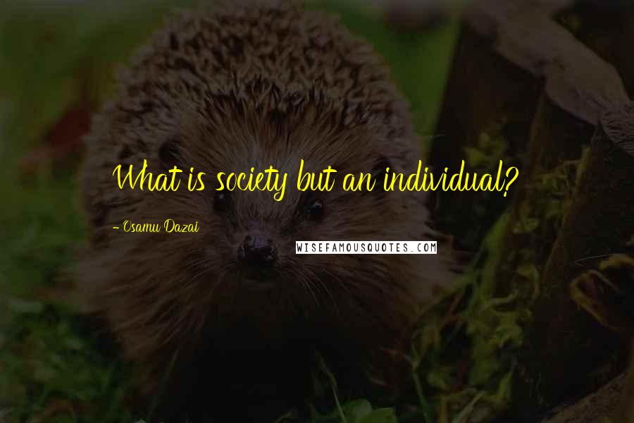 Osamu Dazai Quotes: What is society but an individual?