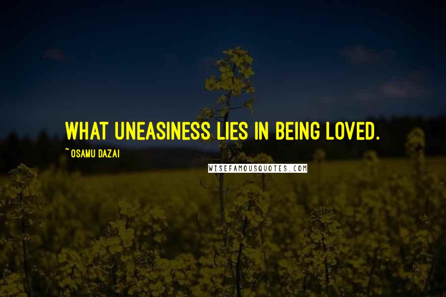 Osamu Dazai Quotes: What uneasiness lies in being loved.