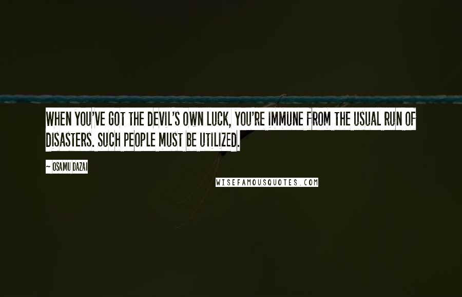 Osamu Dazai Quotes: When you've got the devil's own luck, you're immune from the usual run of disasters. Such people must be utilized.