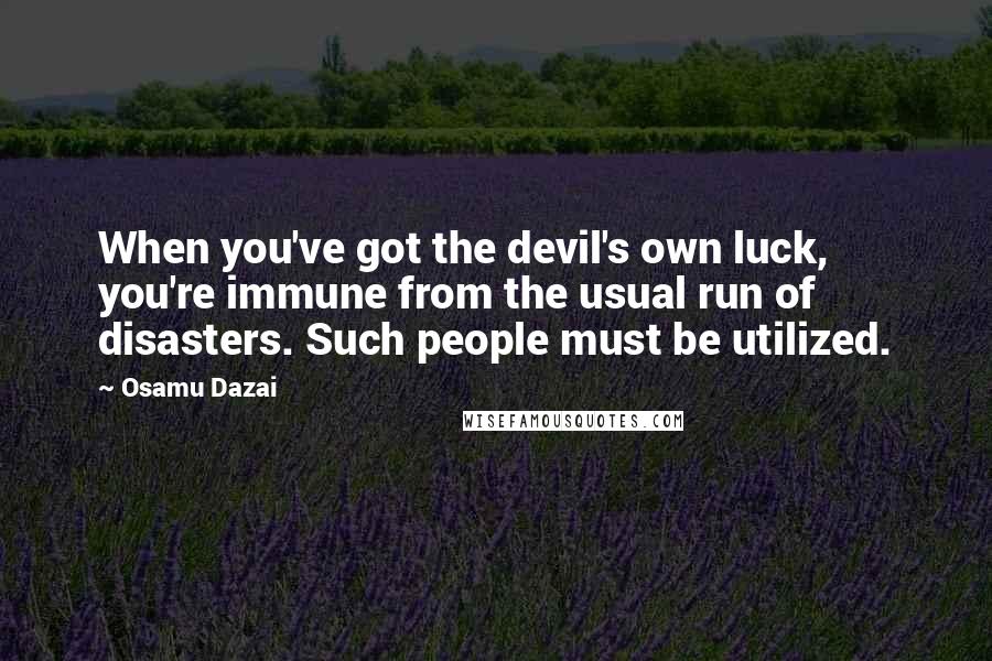 Osamu Dazai Quotes: When you've got the devil's own luck, you're immune from the usual run of disasters. Such people must be utilized.